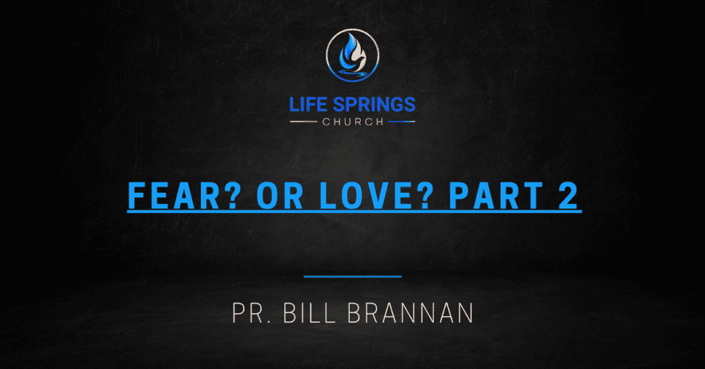 Life Springs Church sermon Fear or Love