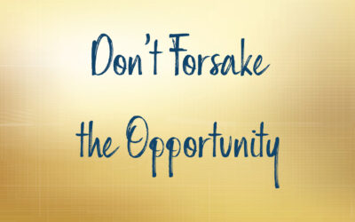 Don’t Forsake the Opportunity