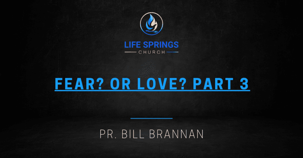Life Springs Church sermon Fear or Love