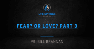 Life Springs Church sermon Fear or Love