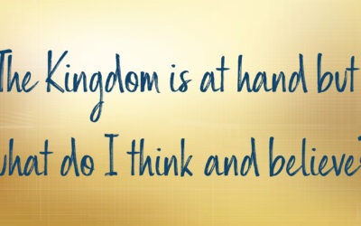 The Kingdom is at hand but what do I think and believe?