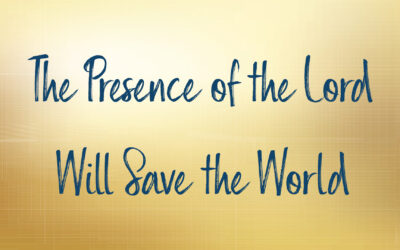 The Presence of the Lord Will Save the World